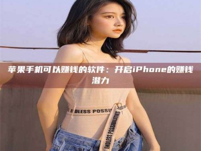 安溪苹果手机可以赚钱的软件：开启iPhone的赚钱潜力