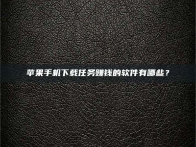 安溪苹果手机下载任务赚钱的软件有哪些？