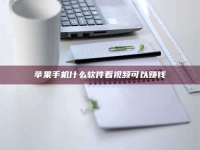 安溪苹果手机什么软件看视频可以赚钱